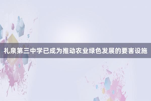 礼泉第三中学已成为推动农业绿色发展的要害设施